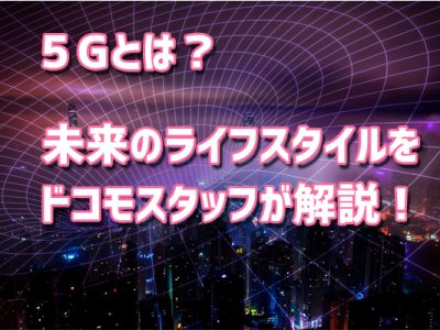５Gとは？新規格通信回線による未来のライフスタイルをドコモスタッフが解説！