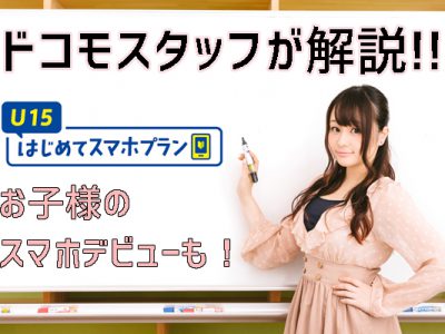 U15はじめてスマホプランでお子様のスマホデビューが月額1000円代!?ドコモスタッフがお子様向けスマホビューについて解説！
