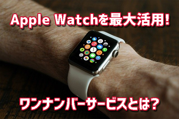 Apple Watchを最大活用するワンナンバーサービスとは？セルラーモデルがおすすめの理由と新ライフスタイル紹介